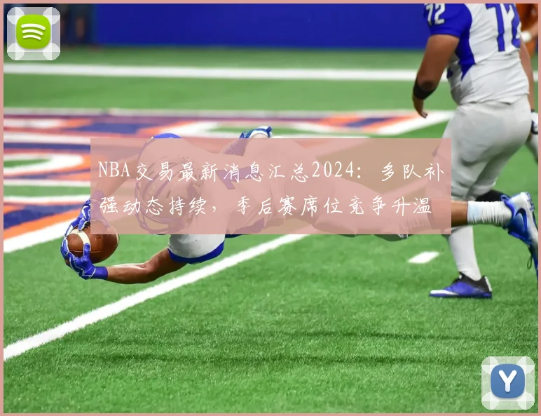 NBA交易最新消息汇总2024：多队补强动态持续，季后赛席位竞争升温