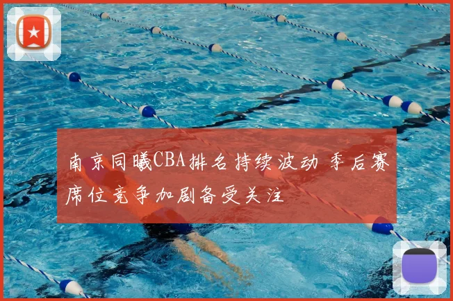 南京同曦CBA排名持续波动 季后赛席位竞争加剧备受关注